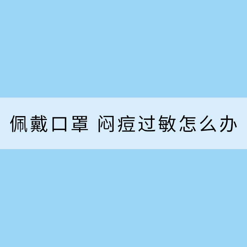 長時間佩戴口罩 悶痘過敏怎么辦？